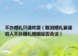 不辦婚禮只請吃飯（取消婚禮宴請窮人不辦婚禮婚姻是否合法）