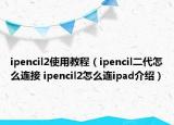 ipencil2使用教程（ipencil二代怎么連接 ipencil2怎么連ipad介紹）