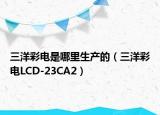 三洋彩電是哪里生產(chǎn)的（三洋彩電LCD-23CA2）