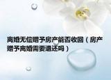 離婚無償贈予房產(chǎn)能否收回（房產(chǎn)贈予離婚需要退還嗎）