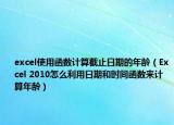 excel使用函數(shù)計(jì)算截止日期的年齡（Excel 2010怎么利用日期和時(shí)間函數(shù)來(lái)計(jì)算年齡）