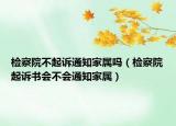 檢察院不起訴通知家屬嗎（檢察院起訴書會不會通知家屬）
