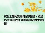 鍵盤(pán)上如何復(fù)制粘貼快捷鍵（鍵盤(pán)怎么復(fù)制粘貼 鍵盤(pán)復(fù)制黏貼的快捷鍵）