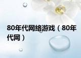 80年代網(wǎng)絡(luò)游戲（80年代網(wǎng)）
