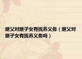繼父對繼子女有撫養(yǎng)義務(wù)（繼父對繼子女有撫養(yǎng)義務(wù)嗎）