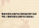 整容失敗怎么維護自己的權(quán)益打哪個投訴號碼（整容失敗怎么維護自己的權(quán)益）
