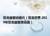 恐龍益智動畫片（恐龍世界 2019年恐龍益智類動畫）