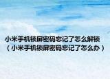 小米手機鎖屏密碼忘記了怎么解鎖（小米手機鎖屏密碼忘記了怎么辦）