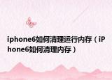 iphone6如何清理運(yùn)行內(nèi)存（iPhone6如何清理內(nèi)存）