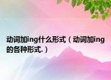 動(dòng)詞加ing什么形式（動(dòng)詞加ing的各種形式.）