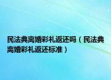 民法典離婚彩禮返還嗎（民法典離婚彩禮返還標(biāo)準(zhǔn)）