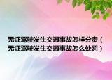 無證駕駛發(fā)生交通事故怎樣分責（無證駕駛發(fā)生交通事故怎么處罰）