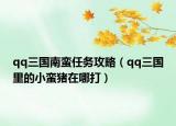 qq三國南蠻任務(wù)攻略（qq三國里的小蠻豬在哪打）