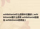 exhibitionist什么意思中文翻譯（exhibitionist是什么意思 exhibitionist的音標 exhibitionist的用法）