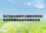 你們?yōu)闃I(yè)主提供什么服務(wù)住宅區(qū)的物業(yè)管理服務(wù)應(yīng)該包括哪些內(nèi)容