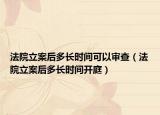 法院立案后多長(zhǎng)時(shí)間可以審查（法院立案后多長(zhǎng)時(shí)間開(kāi)庭）