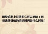 網(wǎng)貸逾期上征信多久可以消除（網(wǎng)貸逾期征信的消除時間是什么時候）