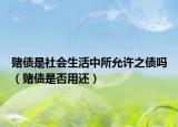 賭債是社會(huì)生活中所允許之債嗎（賭債是否用還）