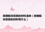 離婚起訴需要的材料清單（離婚起訴需要的材料有什么）