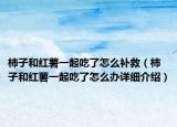 柿子和紅薯一起吃了怎么補(bǔ)救（柿子和紅薯一起吃了怎么辦詳細(xì)介紹）