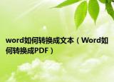 word如何轉(zhuǎn)換成文本（Word如何轉(zhuǎn)換成PDF）