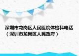 深圳市龍崗區(qū)人民醫(yī)院體檢科電話（深圳市龍崗區(qū)人民政府）