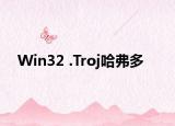 Win32 .Troj哈弗多