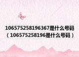 106575258196367是什么號碼（106575258196是什么號碼）