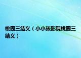 桃園三結(jié)義（小小孩影院桃園三結(jié)義）