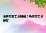 活螃蟹要怎么儲(chǔ)藏（熟螃蟹怎么保存）
