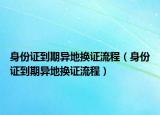 身份證到期異地?fù)Q證流程（身份證到期異地?fù)Q證流程）
