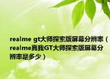 realme gt大師探索版屏幕分辨率（realme真我GT大師探索版屏幕分辨率是多少）