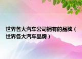世界各大汽車公司擁有的品牌（世界各大汽車品牌）