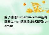 除了德語humanwalkman還有哪些以man結(jié)尾加s的名詞有ronoman