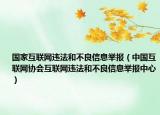 國家互聯(lián)網(wǎng)違法和不良信息舉報（中國互聯(lián)網(wǎng)協(xié)會互聯(lián)網(wǎng)違法和不良信息舉報中心）