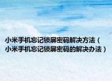 小米手機(jī)忘記鎖屏密碼解決方法（小米手機(jī)忘記鎖屏密碼的解決辦法）