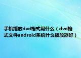 手機(jī)播放dvd格式用什么（dvd格式文件android系統(tǒng)什么播放器好）