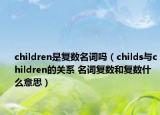 children是復數(shù)名詞嗎（childs與children的關(guān)系 名詞復數(shù)和復數(shù)什么意思）