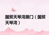 國貿(mào)天琴灣廈門（國貿(mào)天琴灣）