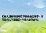 擔(dān)保人沒有明確寫連帶責(zé)任是否連帶（連帶擔(dān)保人不擔(dān)責(zé)的5種情況是什么呢）