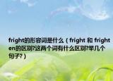 fright的形容詞是什么（fright 和 frighten的區(qū)別?這兩個(gè)詞有什么區(qū)別?舉幾個(gè)句子?）