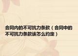 合同內(nèi)的不可抗力條款（合同中的不可抗力條款該怎么約定）