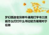 夢幻西游變異犀牛通用打字書三技能怎么打打什么書比較方便用對于任務(wù)