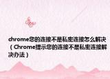 chrome您的連接不是私密連接怎么解決（Chrome提示您的連接不是私密連接解決辦法）