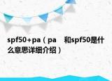 spf50+pa（pa    和spf50是什么意思詳細(xì)介紹）