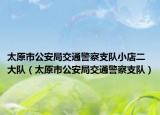 太原市公安局交通警察支隊(duì)小店二大隊(duì)（太原市公安局交通警察支隊(duì)）