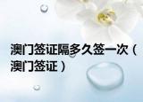 澳門簽證隔多久簽一次（澳門簽證）