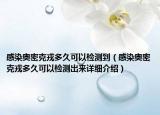 感染奧密克戎多久可以檢測(cè)到（感染奧密克戎多久可以檢測(cè)出來(lái)詳細(xì)介紹）