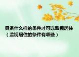 具備什么樣的條件才可以監(jiān)視居?。ūO(jiān)視居住的條件有哪些）