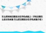 怎么把時間日期顯示在手機桌面上（手機日期怎么顯示到桌面 怎么把日期顯示在手機桌面介紹）